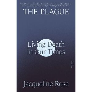 The Plague: Living Death in Our Times -- Jacqueline Rose